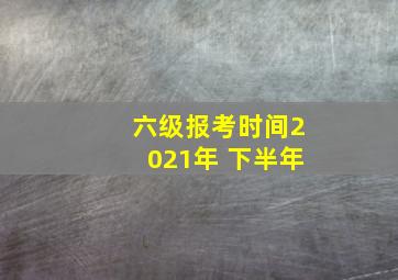 六级报考时间2021年 下半年